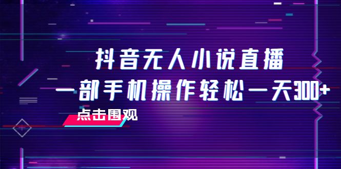 （7938期）抖音无人小说直播 一部手机操作轻松一天300+-韬哥副业项目资源网