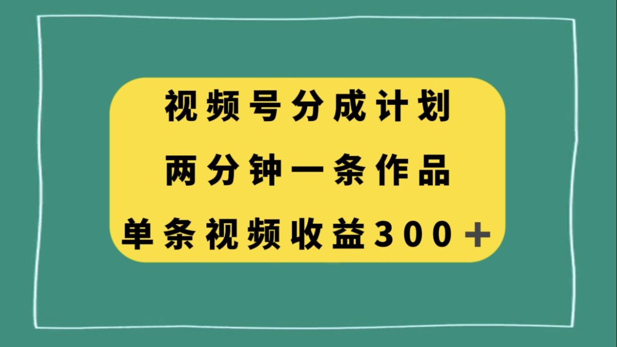 （8000期）视频号分成计划，两分钟一条作品，单视频收益300+-韬哥副业项目资源网