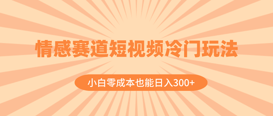 （8346期）情感赛道短视频冷门玩法，小白零成本也能日入300+（教程+素材）-韬哥副业项目资源网