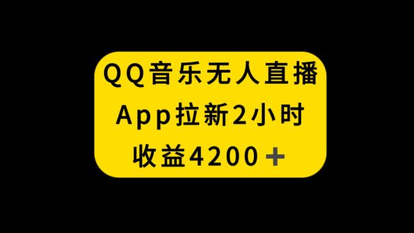 (8398期)QQ音乐无人直播APP拉新,2小时收入4200,不封号新玩法-韬哥副业项目资源网