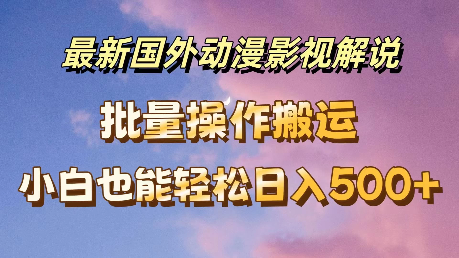 最新国外动漫影视解说，批量下载自动翻译，小白也能轻松日入500+-韬哥副业项目资源网