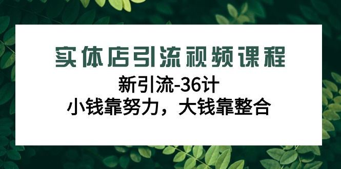 （9048期）实体店引流在线课程，新引流方法-36计，一点钱靠勤奋，很多钱靠融合（48节-无水印图片）-韬哥副业项目资源网
