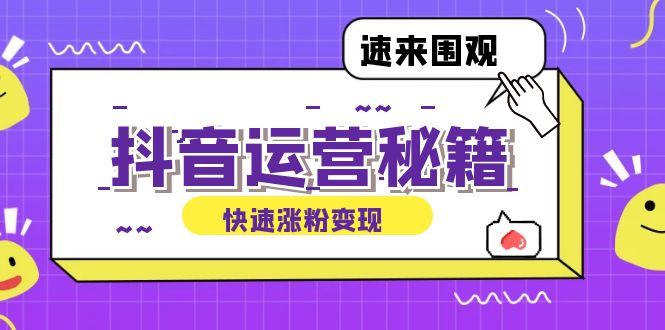 （12656期）抖音运营涨粉秘籍：从零到一打造盈利抖音号，揭秘账号定位与制作秘籍-韬哥副业项目资源网