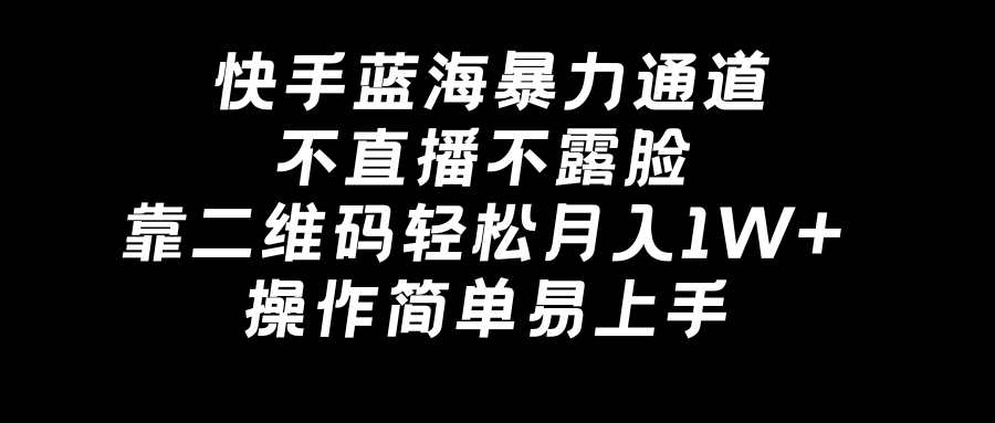 （8961期）快手蓝海暴力通道，不直播不露脸，靠二维码轻松月入1W+，操作简单易上手-韬哥副业项目资源网