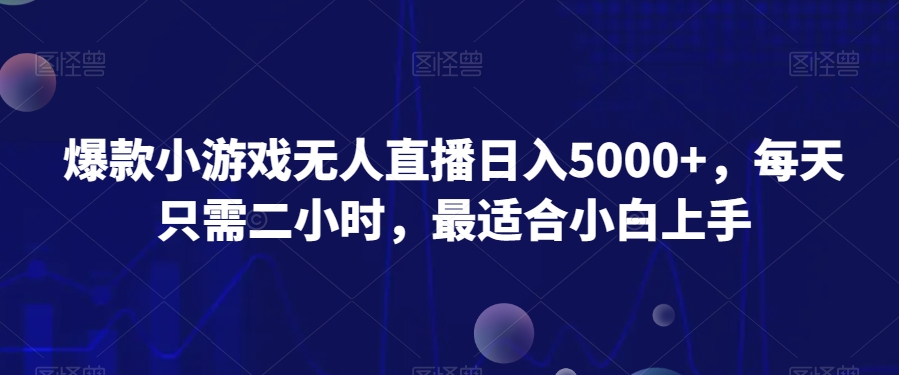 爆款小游戏无人直播日入5000+，每天只需二小时，最适合小白上手-韬哥副业项目资源网