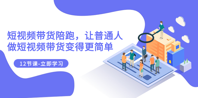 （7829期）2023短视频卖货陪跑，让普通人做短视频卖货变得更简单（12堂课）-韬哥副业项目资源网