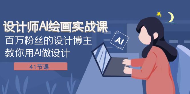 （7890期）室内设计师AI美术绘画实战演练课：百万主播设计时尚博主手把手教你AI做设计（41堂课）-韬哥副业项目资源网