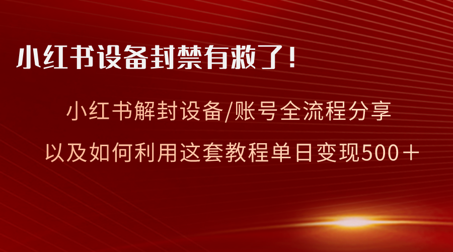 （8441期）小红书的设备和账号解封全过程共享，亲测，如何更好地运用实例教程转现-韬哥副业项目资源网
