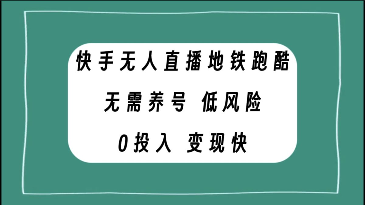 （7823期）快手视频无人直播地铁跑酷，不用起号，低投资零风险转现快-韬哥副业项目资源网
