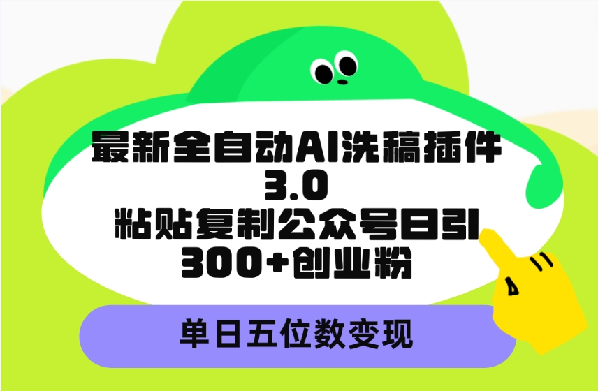（9662期）最新全自动AI洗稿插件3.0，粘贴复制公众号日引300+创业粉，单日五位数变现-韬哥副业项目资源网