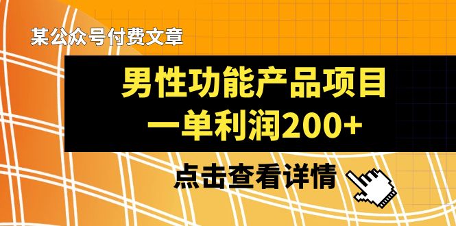 （8290期）某微信公众号付费文章《男性功能产品项目，一单利润200 》来品评一下吧-韬哥副业项目资源网