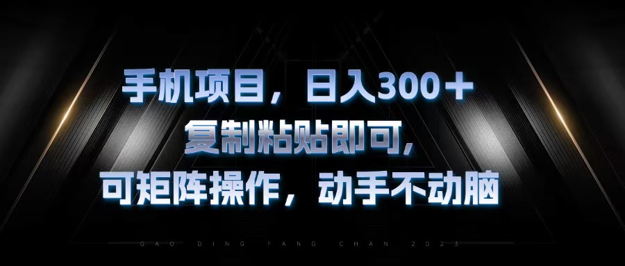 （13084期）手机项目，日入300 ，拷贝粘贴就可以，可引流矩阵实际操作，出手不动脑-韬哥副业项目资源网