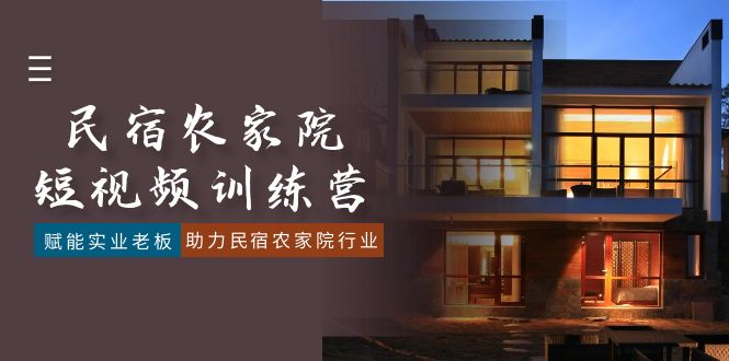 （8836期）民宿客栈农家乐-小视频夏令营，创变实业公司老总，助推民宿客栈农家乐领域（41堂课）-韬哥副业项目资源网