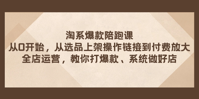 （7725期）淘宝爆品陪跑课 从选款发布实际操作链接到付钱变大 店铺经营 打爆款 系统软件搞好店-韬哥副业项目资源网
