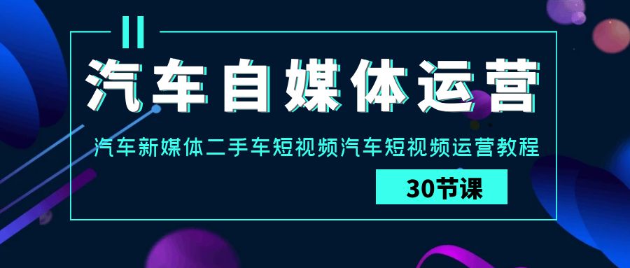 （9561期）车辆-新媒体运营实战演练课：车辆-互联网媒体二手车小视频车辆自媒体运营实例教程-韬哥副业项目资源网