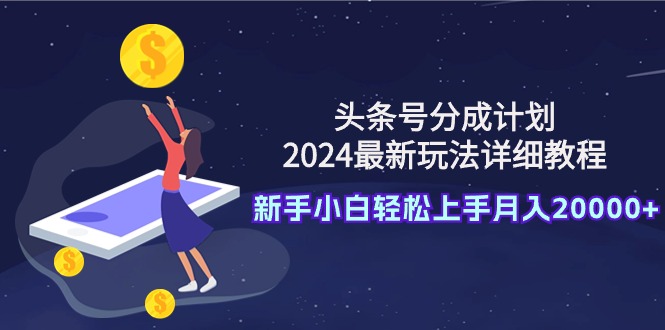 （9530期）今日头条号分为方案：2024全新游戏玩法详尽实例教程，新手入门快速上手月入20000-韬哥副业项目资源网
