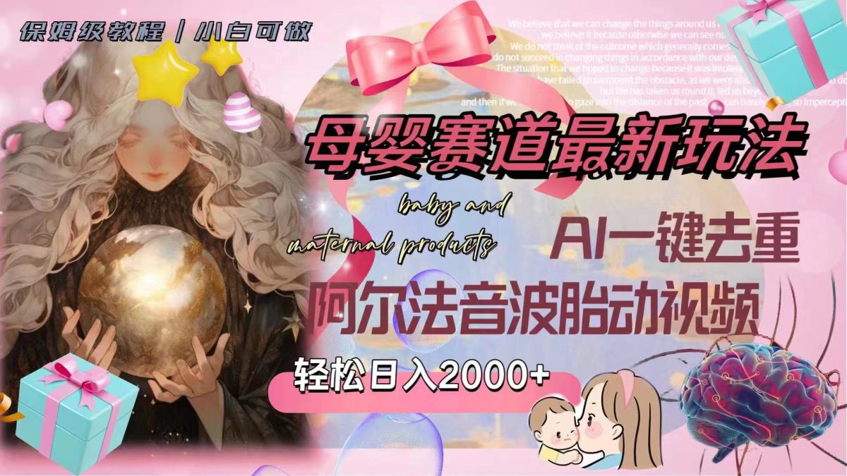 (8093期）母婴赛道最新玩法，轻松日入2000+，AI一键去重阿尔法音波胎动视频-暖阳网-优质付费教程和创业项目大全-韬哥副业项目资源网