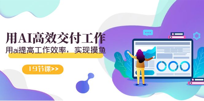 （9011期）天选 打工族-用AI高效率交付工作，用ai提高效率，完成捞鱼（19节视频课程）-韬哥副业项目资源网