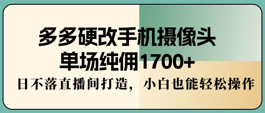 （9228期）多多的硬改手机镜头，场均纯佣1700 ，日未落直播房间打造出，新手都可以轻松实际操作-韬哥副业项目资源网