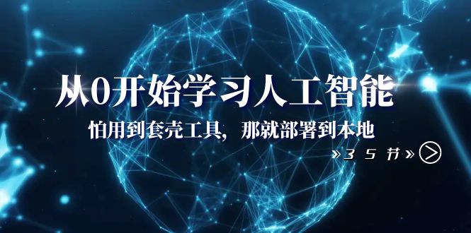 （8307期）从0逐渐学习人工智能：怕使用套壳专用工具，那么就部署在当地（35堂课）-韬哥副业项目资源网