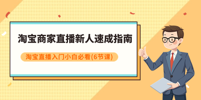 （7861期）淘宝卖家直播间新手速学手册，淘宝直播间新手入门新手必读（6堂课）-韬哥副业项目资源网
