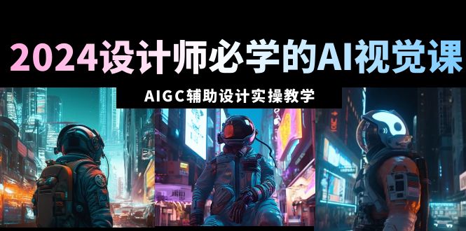 （8992期）2024室内设计师必会的AI视觉效果课：AIGC协同设计实际操作课堂教学（66堂课）-韬哥副业项目资源网