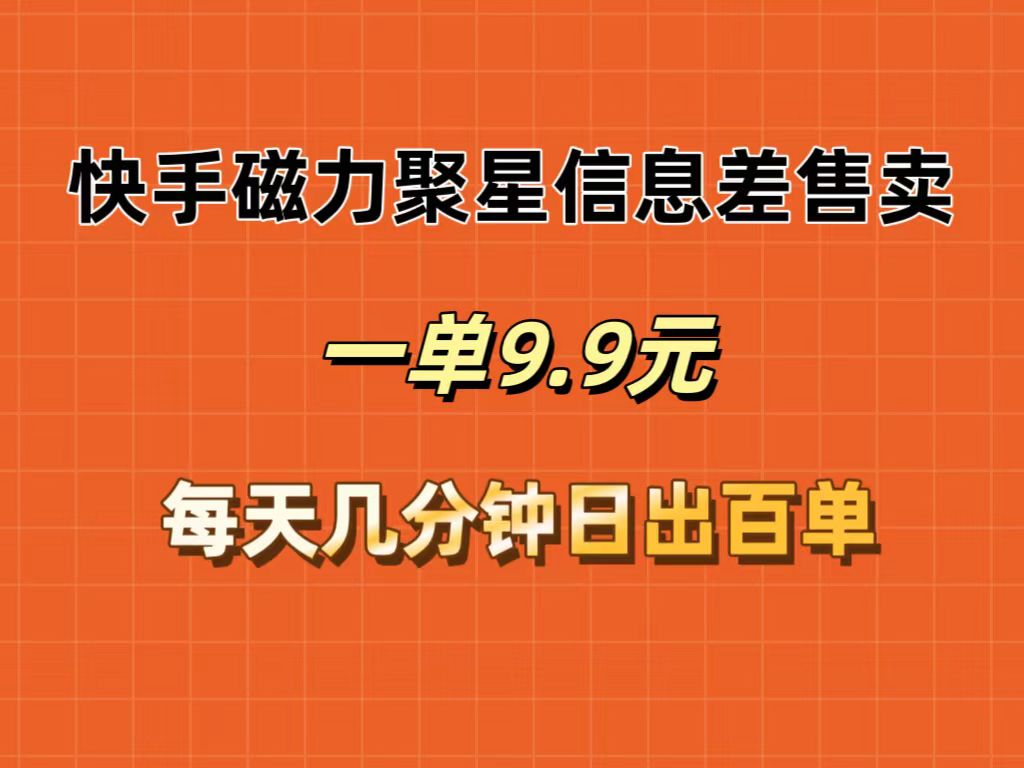 （12150期）快手磁力聚星信息差售卖，一单9.9.每天几分钟，日出百单-韬哥副业项目资源网