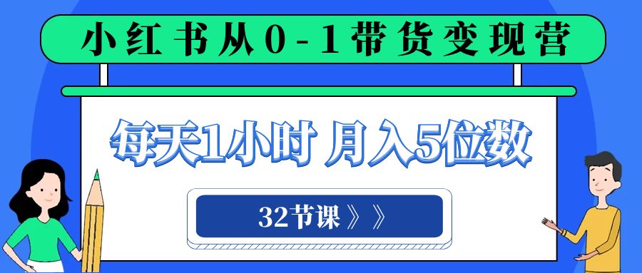 （8081期）小红书的 0-1卖货转现营，每日1钟头，轻轻松松月入5个数（32堂课）-暖阳网-优质付费教程和创业项目大全-韬哥副业项目资源网
