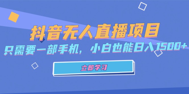 （13124期）抖音无人直播项目，只需要一部手机，小白也能日入1500+-韬哥副业项目资源网