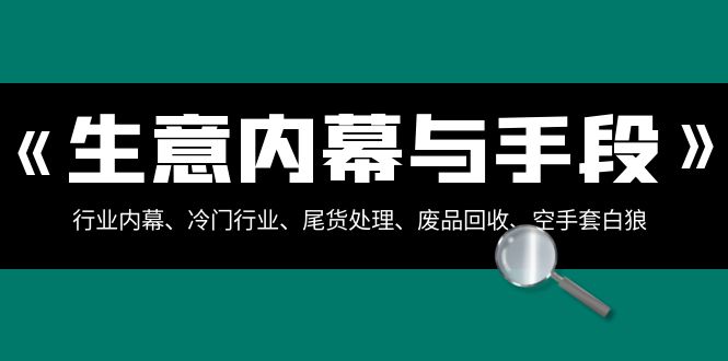 （8437期）买卖内情·与方式：领域内情、冷门生意、尾货处理、废旧物品回收、借鸡生蛋..-韬哥副业项目资源网