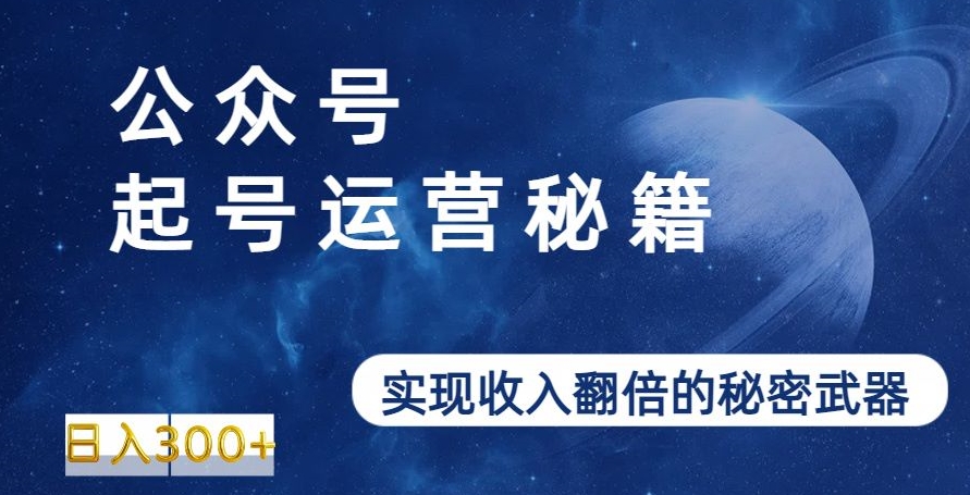 公众号起号运营秘籍，实现收入翻倍的秘密武器-韬哥副业项目资源网