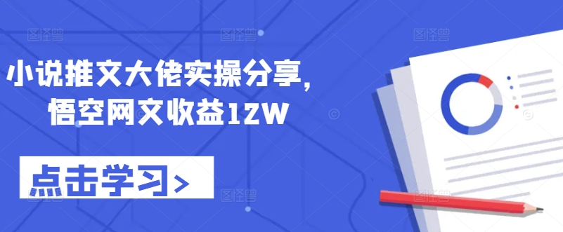 小说推文大佬实操分享，悟空网文收益12W-韬哥副业项目资源网