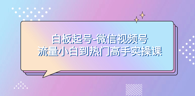 （7955期）白板起号-微信视频号流量小白到热门高手实操课-暖阳网-优质付费教程和创业项目大全-韬哥副业项目资源网