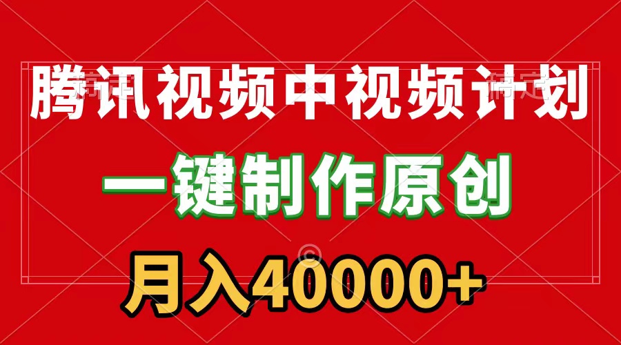 （9386期）腾讯视频APP中视频计划，一键制作，刷爆流量分成收益，月入40000+附软件-韬哥副业项目资源网