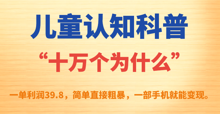 （7261期）幼儿认知科谱“十万个为什么”一单利润39.8，简单直接，一部手机就可转现-韬哥副业项目资源网