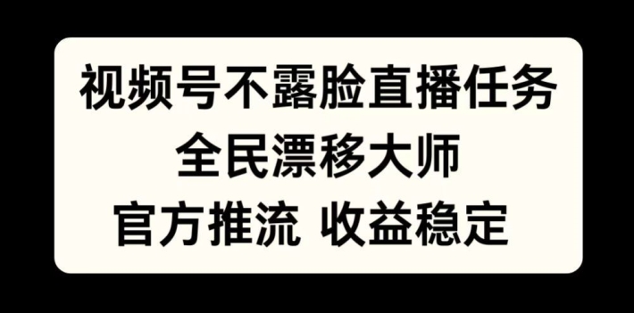 微信视频号不露脸直播每日任务，全民漂移高手，官方网拉流，收益稳定，全员能做【揭密】-韬哥副业项目资源网