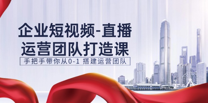 企业短视频抖音运营倾力打造课，从零陪你从0-1构建运营策划（15节）-韬哥副业项目资源网