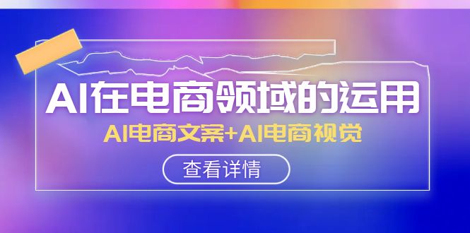 （8066期）AI-在电商领域的应用线上课，AI电商文案 AI电商视觉（14堂课）-暖阳网-优质付费教程和创业项目大全-韬哥副业项目资源网
