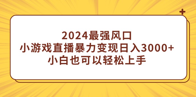 （9342期）2024最强风口，小游戏直播暴力行为转现日入3000 新手也能快速上手-韬哥副业项目资源网