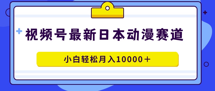 （9176期）视频号日本动漫蓝海赛道，100%原创，小白轻松月入10000＋-韬哥副业项目资源网