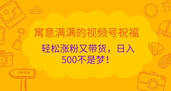 喻意浓浓的微信视频号祝愿，轻轻松松增粉又卖货，日入5张指日可待!-韬哥副业项目资源网