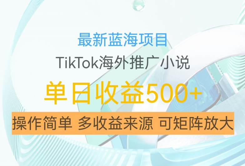 最新蓝海项目，利用tiktok海外推广小说赚钱佣金，简单易学，日入500+，可矩阵放大【揭秘】-韬哥副业项目资源网