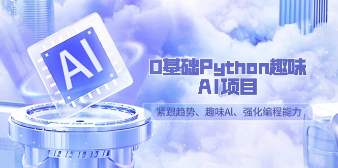 （9068期）0基本Python趣味性-AI新项目，紧随发展趋势、趣味性Al、加强编程能力（13堂课）-韬哥副业项目资源网