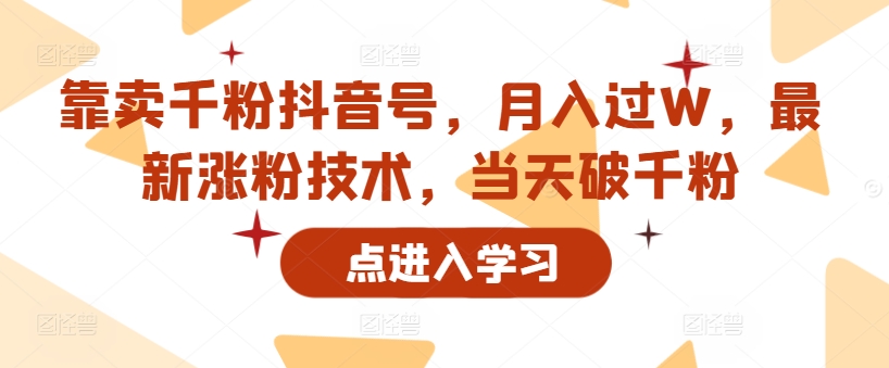 以卖千粉抖音帐号，月入了W，全新增粉技术性，当日破千粉-韬哥副业项目资源网