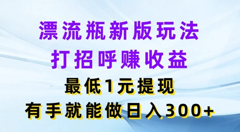 微信漂流瓶新版本游戏玩法，问好赚盈利，最少1元体现，两双手就可以做，日入3张-韬哥副业项目资源网