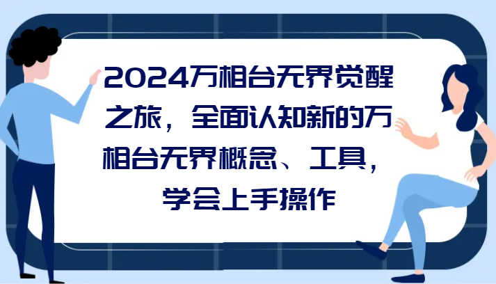 2024万相台无边觉醒之旅，全方位认知能力一个新的万相台无边基本概念专用工具，懂得上手操作-韬哥副业项目资源网