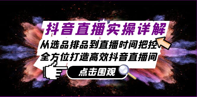 抖音直播间实际操作详细说明：从选款排尝到抖音直播时间掌控，全方位打造高效率抖音直播-韬哥副业项目资源网