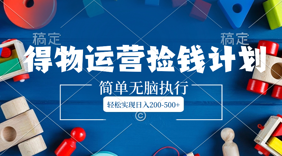 （8395期）得物APP经营拾钱方案，简易没脑子实行，真正实现日入200-500-韬哥副业项目资源网
