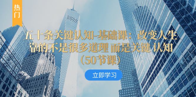 （8106期）五十条重要认知能力-专业课：改变命运并不是靠很多道理 反而是重要 认知能力（50节…-暖阳网-优质付费教程和创业项目大全-韬哥副业项目资源网