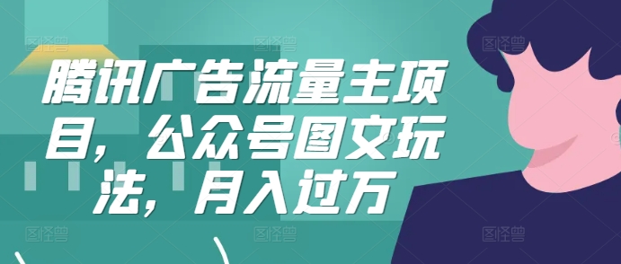 腾讯广告微信流量主新项目，公众号图文游戏玩法，月入了万-韬哥副业项目资源网